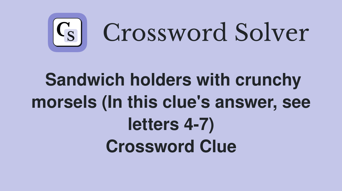 Sandwich holders with crunchy morsels (In this clue's answer, see